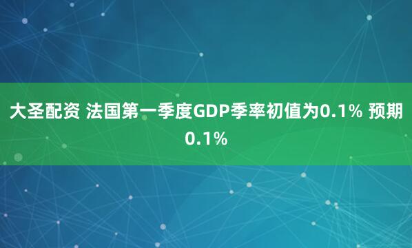 大圣配资 法国第一季度GDP季率初值为0.1% 预期0.1%