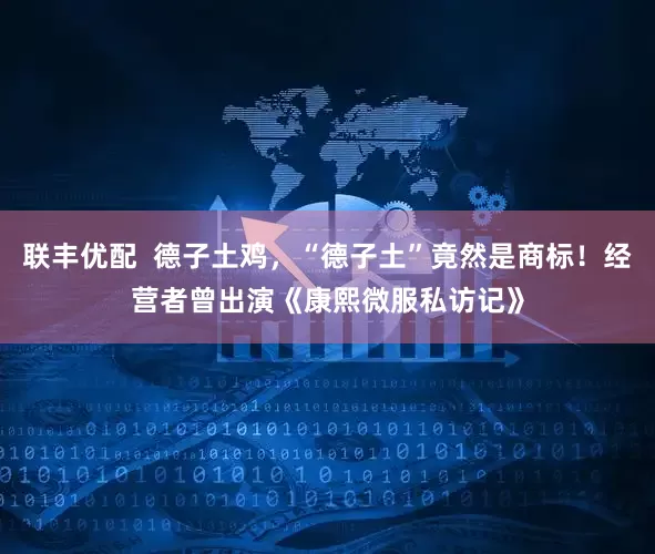 联丰优配  德子土鸡，“德子土”竟然是商标！经营者曾出演《康熙微服私访记》