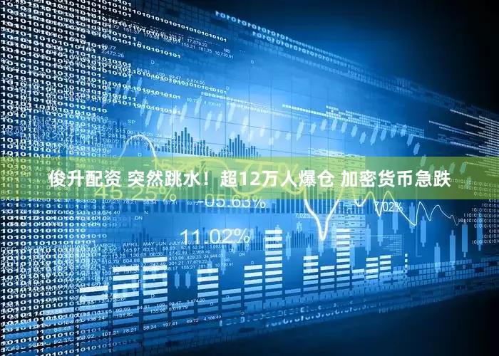 俊升配资 突然跳水！超12万人爆仓 加密货币急跌