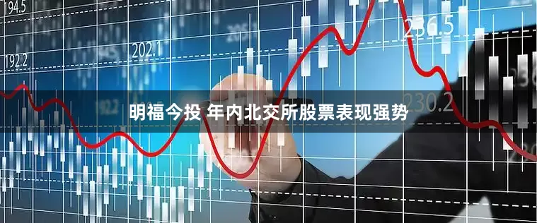 明福今投 年内北交所股票表现强势