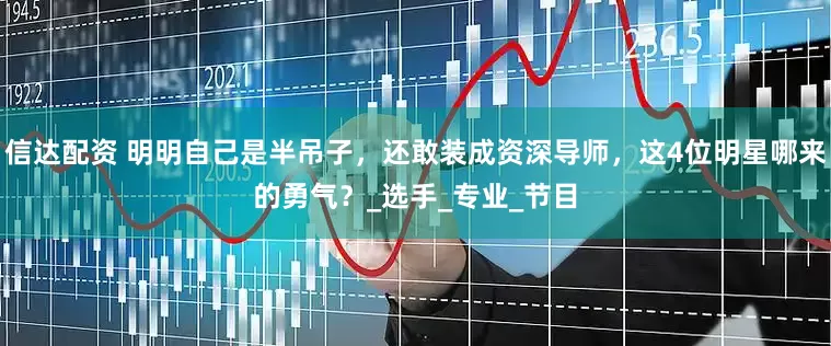 信达配资 明明自己是半吊子，还敢装成资深导师，这4位明星哪来的勇气？_选手_专业_节目