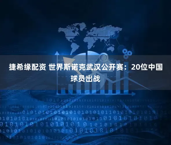 捷希缘配资 世界斯诺克武汉公开赛：20位中国球员出战