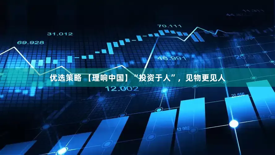 优选策略 【理响中国】“投资于人”，见物更见人
