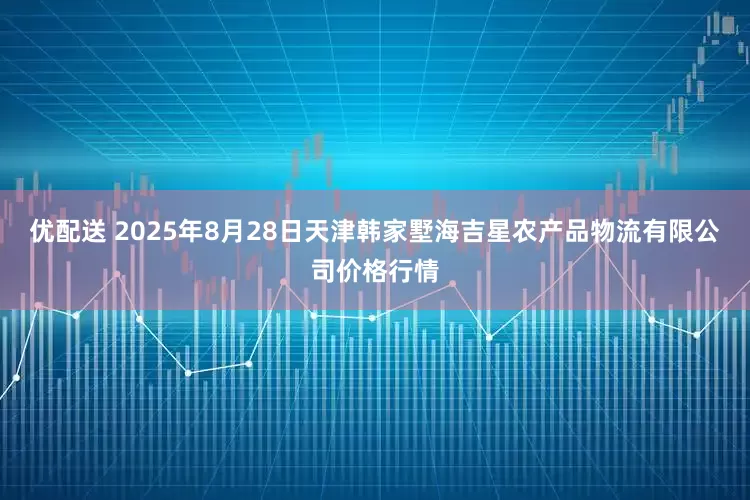 优配送 2025年8月28日天津韩家墅海吉星农产品物流有限公司价格行情
