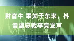 财富牛 事关于东来，抖音副总裁李亮发声