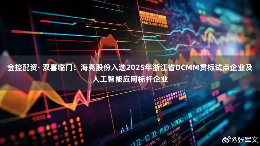 金控配资· 双喜临门！海亮股份入选2025年浙江省DCMM贯标试点企业及人工智能应用标杆企业