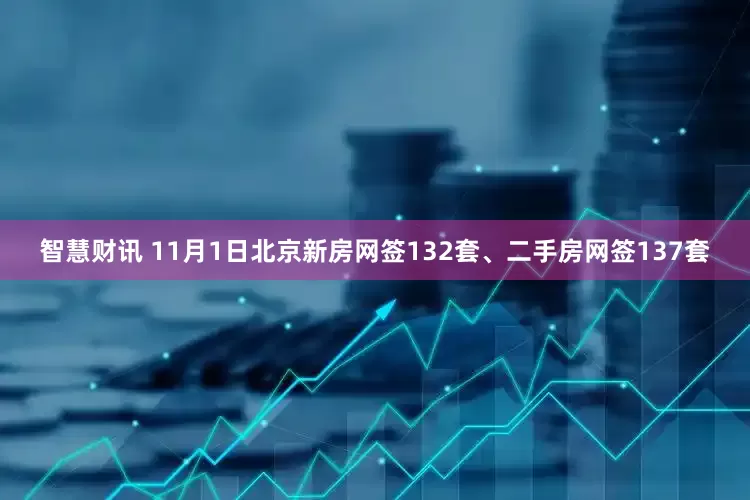 智慧财讯 11月1日北京新房网签132套、二手房网签137套