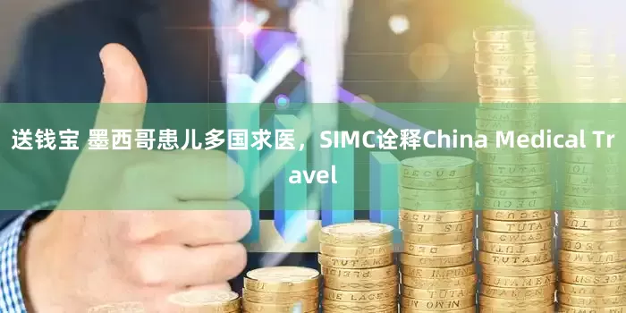 送钱宝 墨西哥患儿多国求医，SIMC诠释China Medical Travel