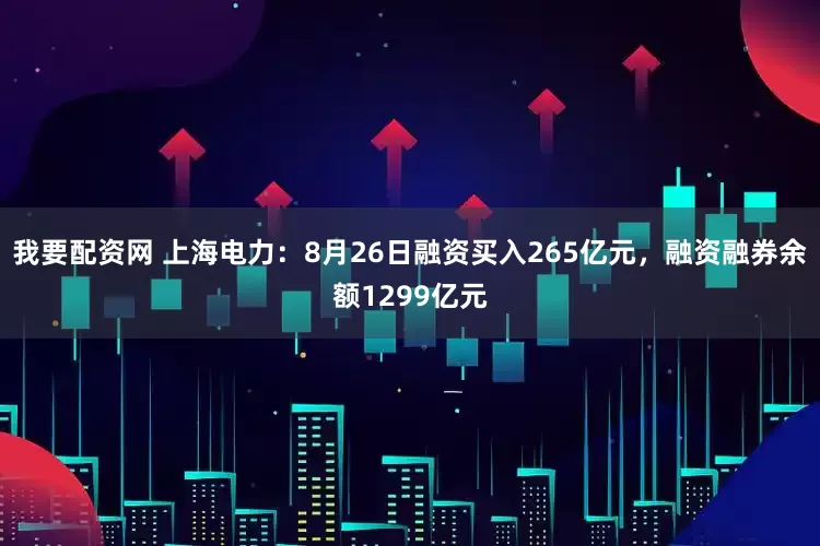 我要配资网 上海电力:8月26日融资买入265亿元,融资融券余额1299亿元