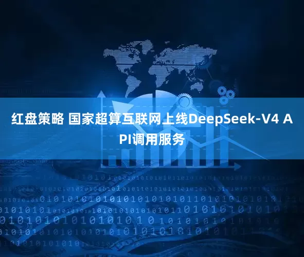 红盘策略 国家超算互联网上线DeepSeek-V4 API调用服务